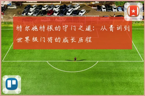 特尔施特根的守门之道：从青训到世界级门将的成长历程